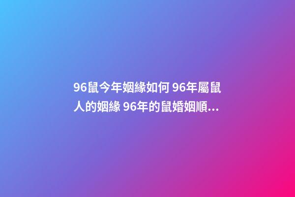 96鼠今年姻緣如何 96年屬鼠人的姻緣 96年的鼠婚姻順不順利-第1張-觀點(diǎn)-玄機(jī)派